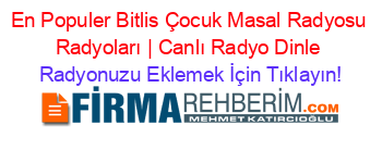 En+Populer+Bitlis+Çocuk+Masal+Radyosu+Radyoları+|+Canlı+Radyo+Dinle Radyonuzu+Eklemek+İçin+Tıklayın!